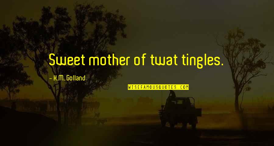 M.l.k Quotes By K.M. Golland: Sweet mother of twat tingles.