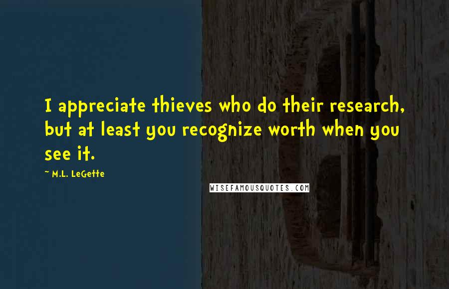 M.L. LeGette quotes: I appreciate thieves who do their research, but at least you recognize worth when you see it.