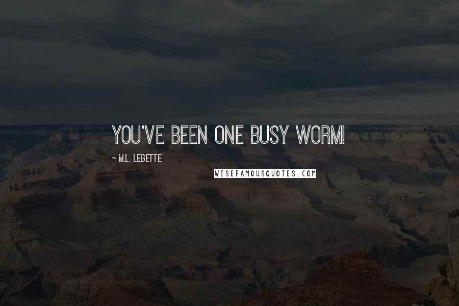 M.L. LeGette quotes: You've been one busy worm!