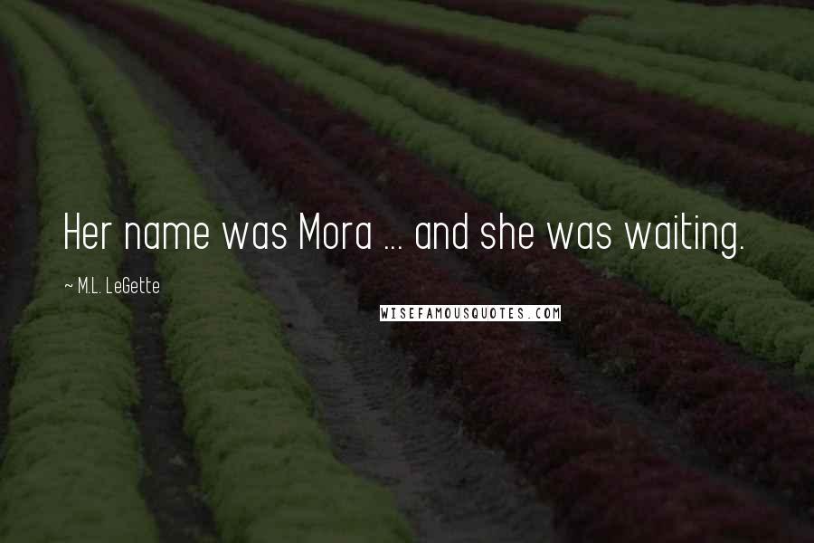 M.L. LeGette quotes: Her name was Mora ... and she was waiting.