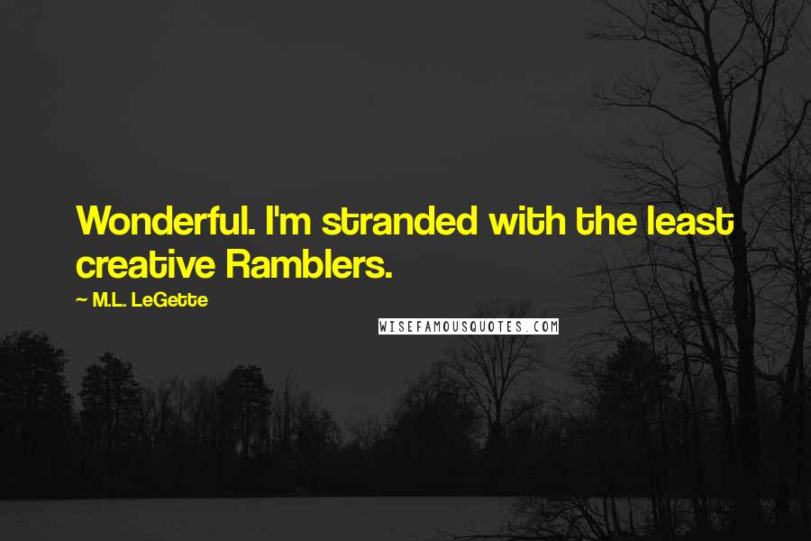 M.L. LeGette quotes: Wonderful. I'm stranded with the least creative Ramblers.