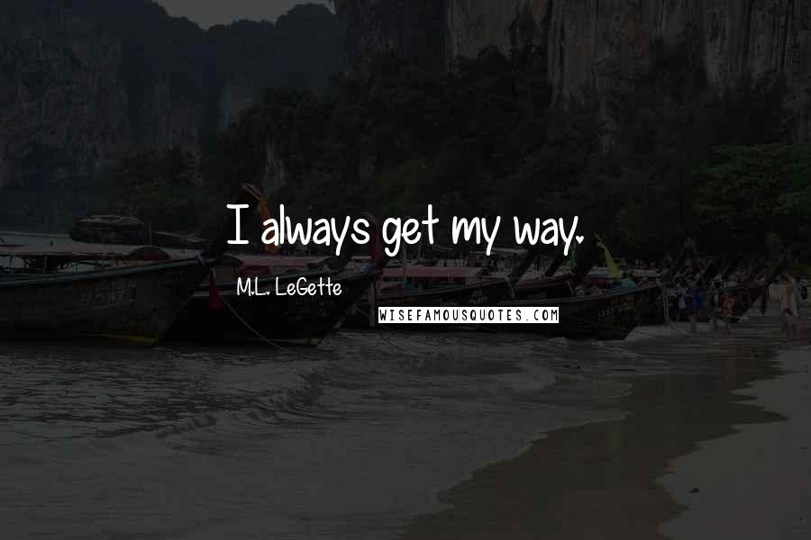 M.L. LeGette quotes: I always get my way.