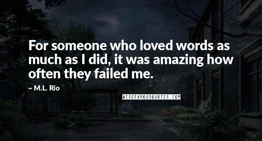 M.L. Rio quotes: For someone who loved words as much as I did, it was amazing how often they failed me.