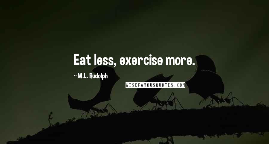 M.L. Rudolph quotes: Eat less, exercise more.