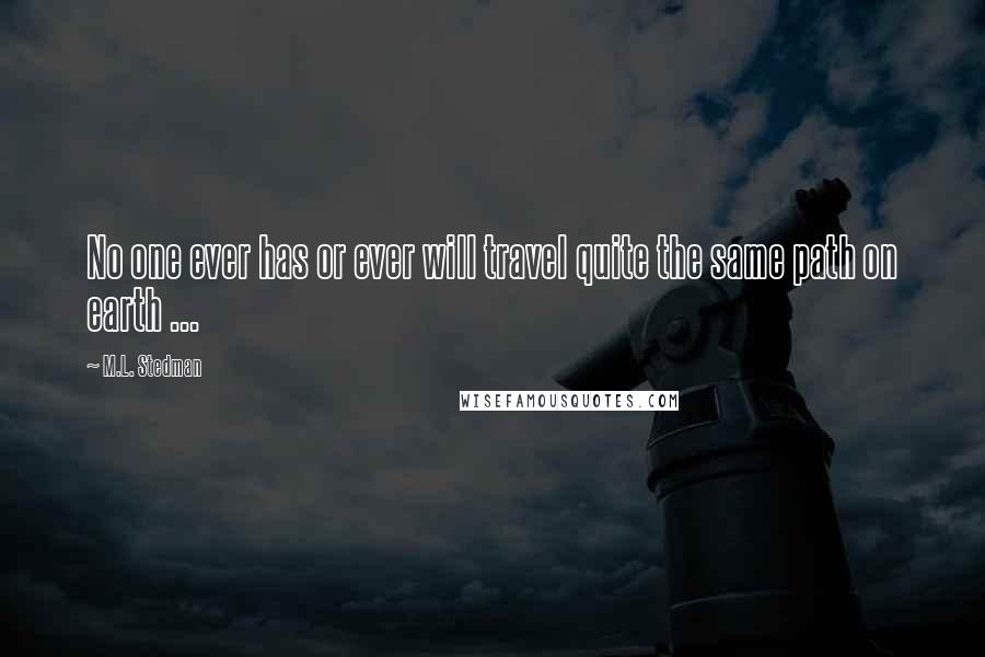 M.L. Stedman quotes: No one ever has or ever will travel quite the same path on earth ...