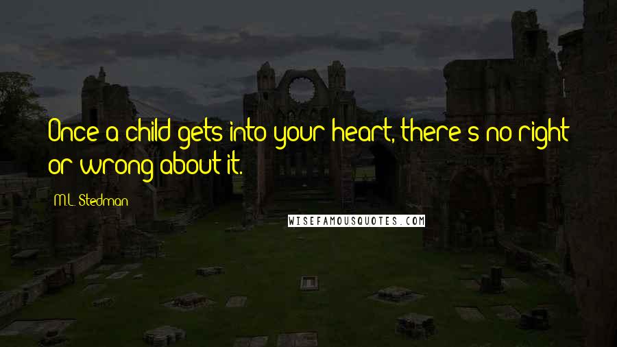 M.L. Stedman quotes: Once a child gets into your heart, there's no right or wrong about it.