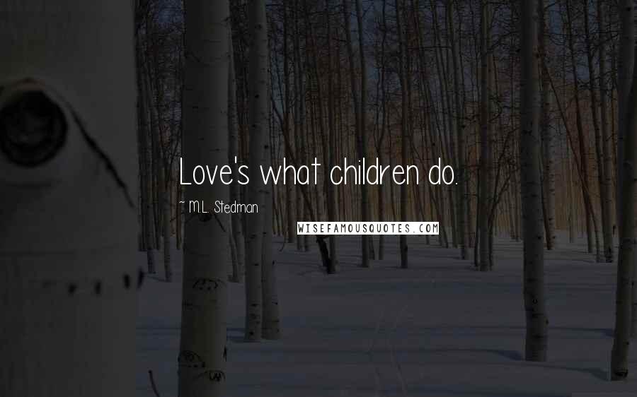 M.L. Stedman quotes: Love's what children do.