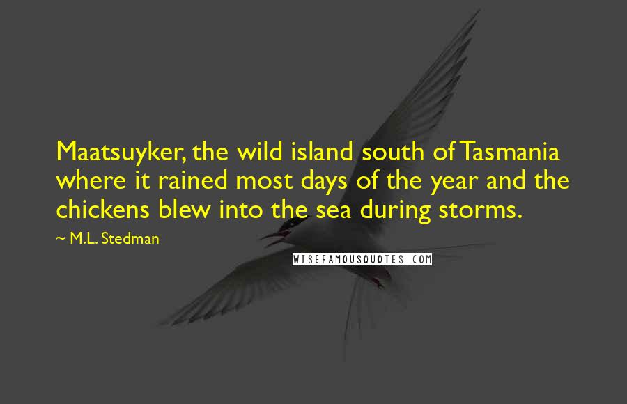 M.L. Stedman quotes: Maatsuyker, the wild island south of Tasmania where it rained most days of the year and the chickens blew into the sea during storms.