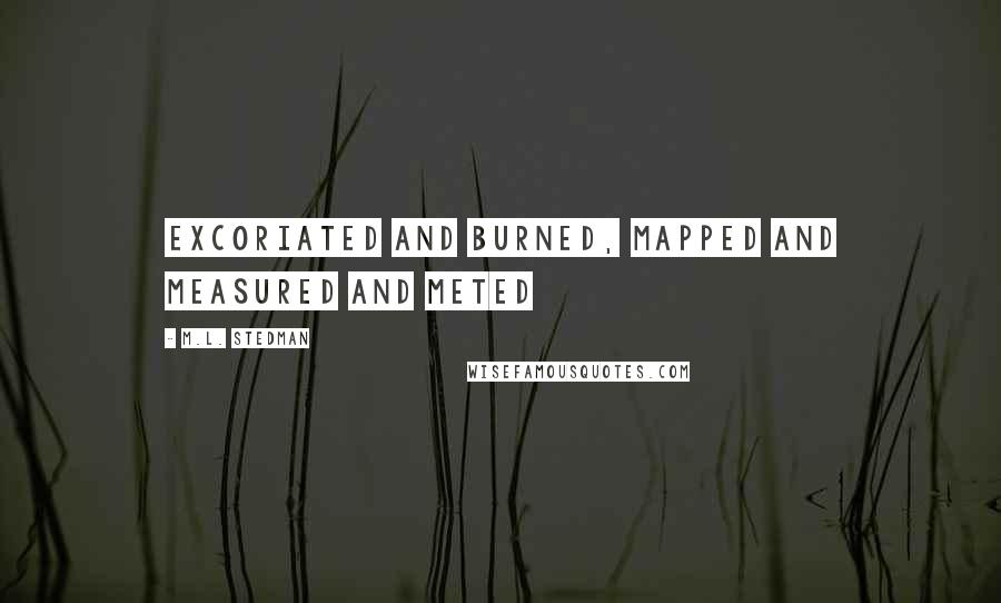 M.L. Stedman quotes: excoriated and burned, mapped and measured and meted