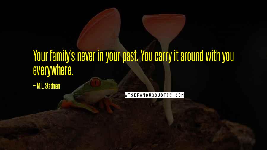 M.L. Stedman quotes: Your family's never in your past. You carry it around with you everywhere.