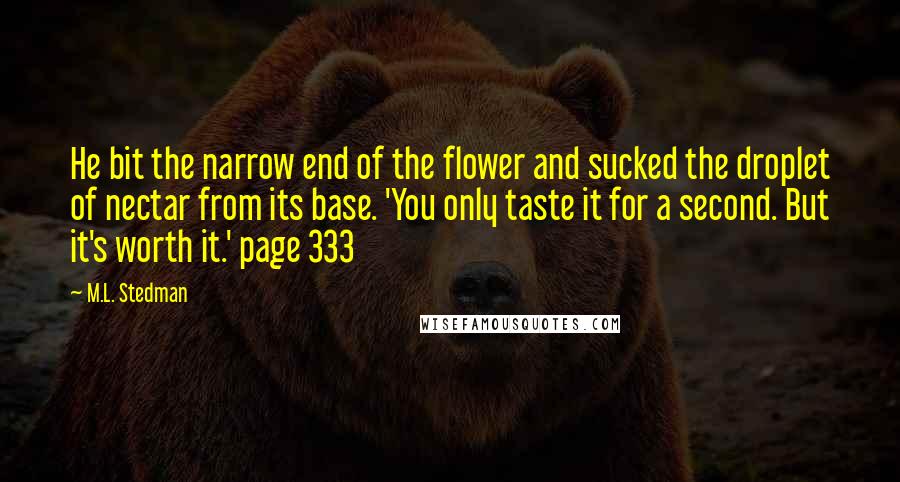 M.L. Stedman quotes: He bit the narrow end of the flower and sucked the droplet of nectar from its base. 'You only taste it for a second. But it's worth it.' page 333