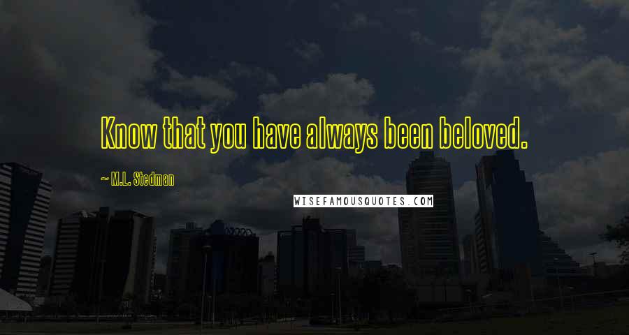 M.L. Stedman quotes: Know that you have always been beloved. M.L. Stedman quotes: Know that you have always been beloved.