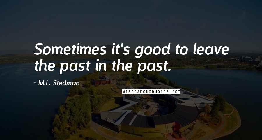 M.L. Stedman quotes: Sometimes it's good to leave the past in the past.