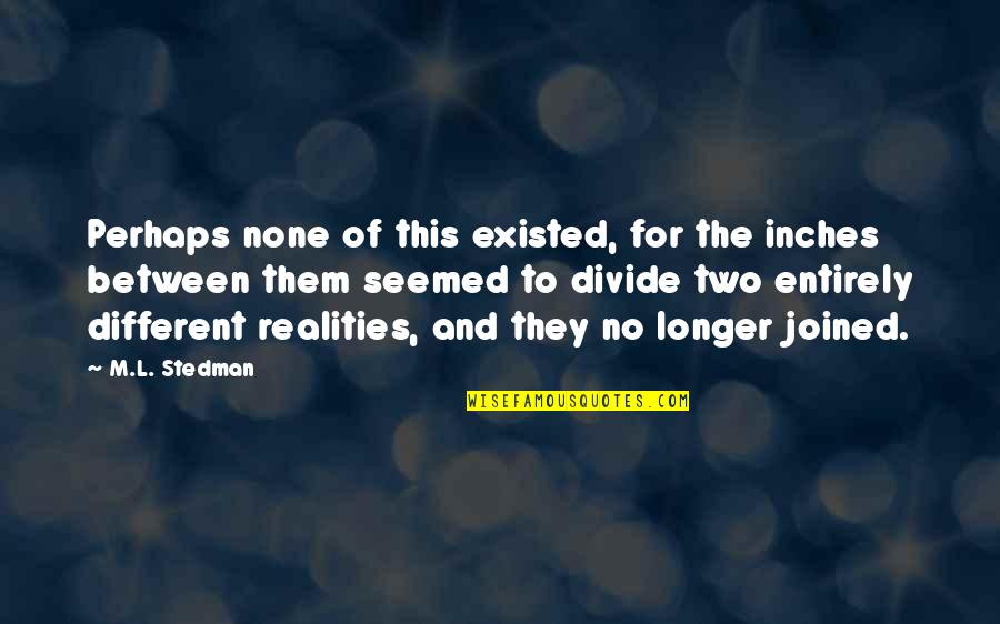 M.l. Stedman Quotes By M.L. Stedman: Perhaps none of this existed, for the inches M.l. Stedman Quotes By M.L. Stedman: Perhaps none of this existed, for the inches