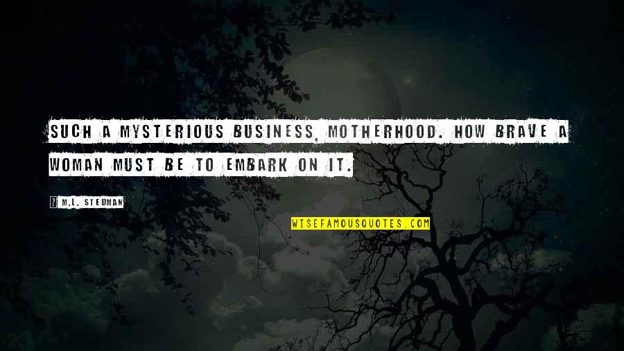 M.l. Stedman Quotes By M.L. Stedman: Such a mysterious business, motherhood. How brave a