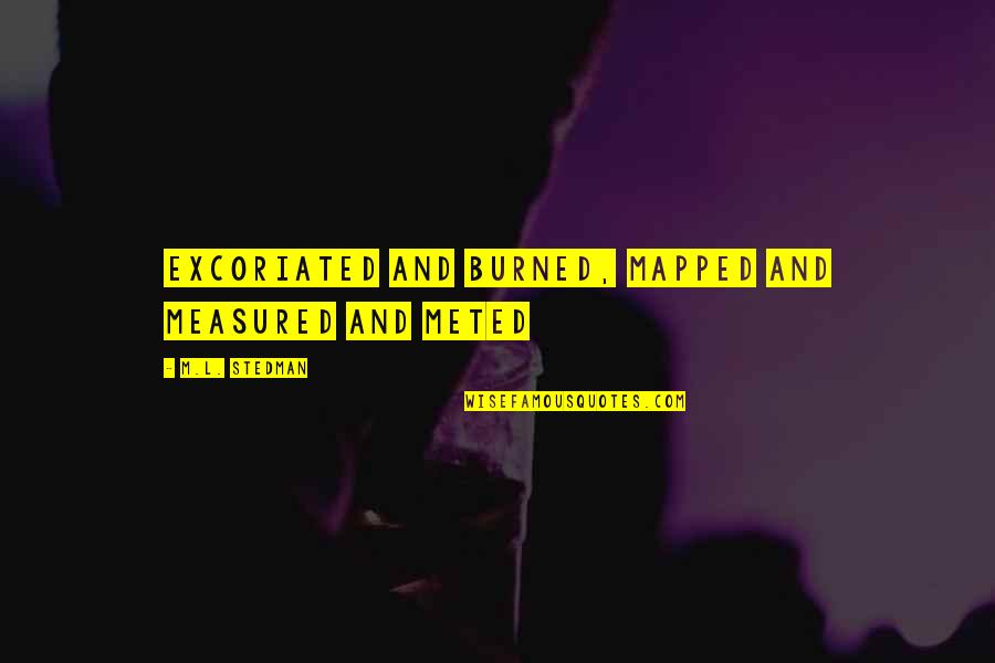 M.l. Stedman Quotes By M.L. Stedman: excoriated and burned, mapped and measured and meted M.l. Stedman Quotes By M.L. Stedman: excoriated and burned, mapped and measured and meted