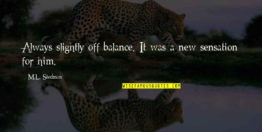 M.l. Stedman Quotes By M.L. Stedman: Always slightly off balance. It was a new M.l. Stedman Quotes By M.L. Stedman: Always slightly off balance. It was a new