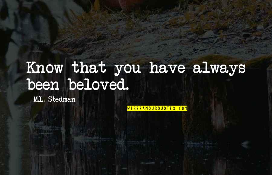 M.l. Stedman Quotes By M.L. Stedman: Know that you have always been beloved. M.l. Stedman Quotes By M.L. Stedman: Know that you have always been beloved.