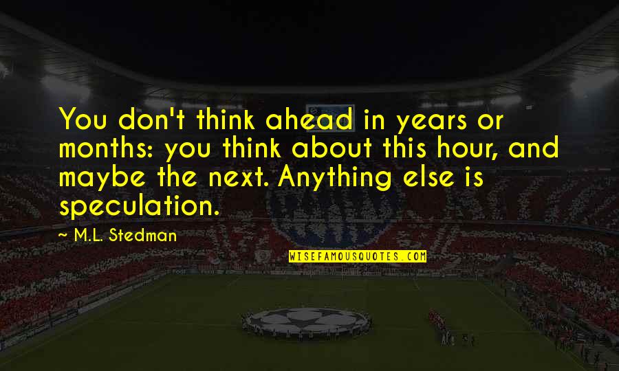 M.l. Stedman Quotes By M.L. Stedman: You don't think ahead in years or months: