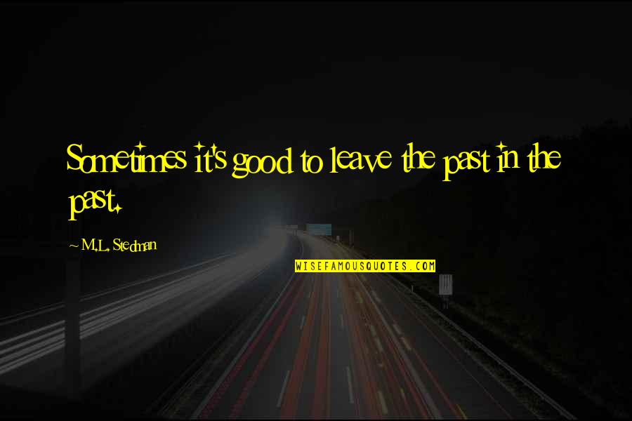 M.l. Stedman Quotes By M.L. Stedman: Sometimes it's good to leave the past in M.l. Stedman Quotes By M.L. Stedman: Sometimes it's good to leave the past in