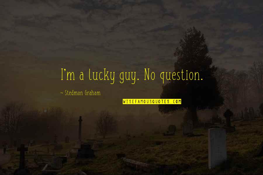 M.l. Stedman Quotes By Stedman Graham: I'm a lucky guy. No question. M.l. Stedman Quotes By Stedman Graham: I'm a lucky guy. No question.