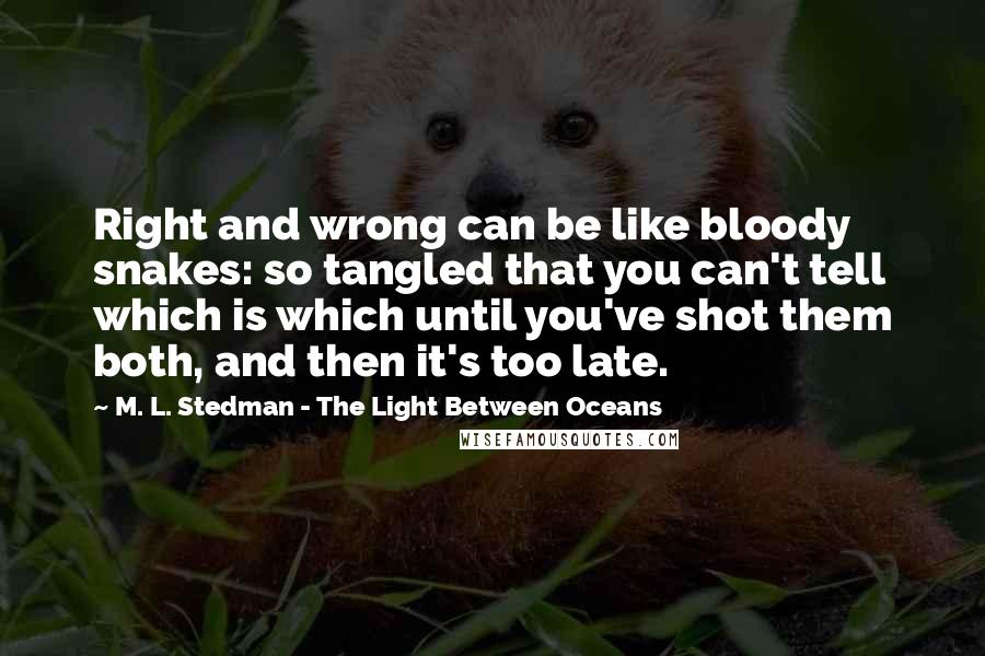M. L. Stedman - The Light Between Oceans quotes: Right and wrong can be like bloody snakes: so tangled that you can't tell which is which until you've shot them both, and then it's too late.