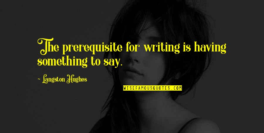 M Langston Quotes By Langston Hughes: The prerequisite for writing is having something to