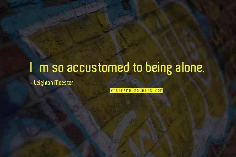 M Leighton Quotes By Leighton Meester: I'm so accustomed to being alone. M Leighton Quotes By Leighton Meester: I'm so accustomed to being alone.