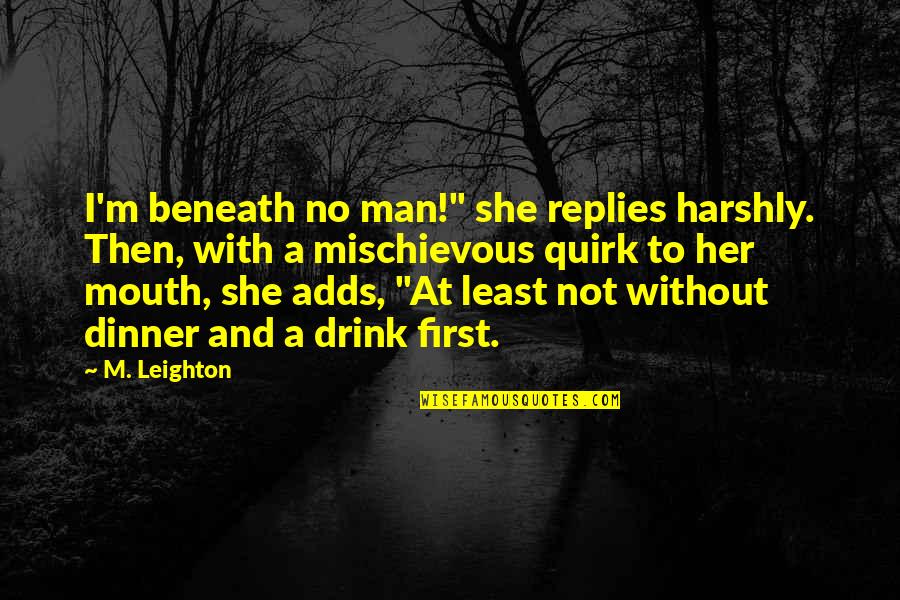 M Leighton Quotes By M. Leighton: I'm beneath no man!" she replies harshly. Then, M Leighton Quotes By M. Leighton: I'm beneath no man!" she replies harshly. Then,