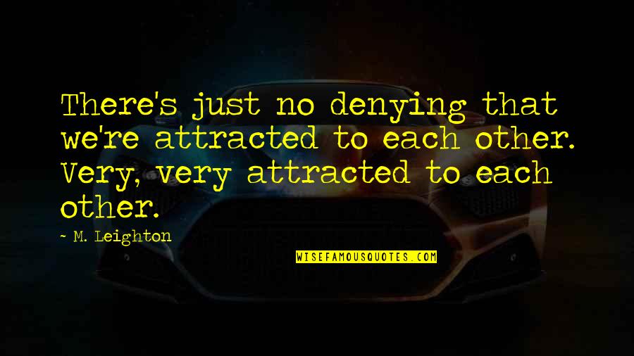 M Leighton Quotes By M. Leighton: There's just no denying that we're attracted to M Leighton Quotes By M. Leighton: There's just no denying that we're attracted to