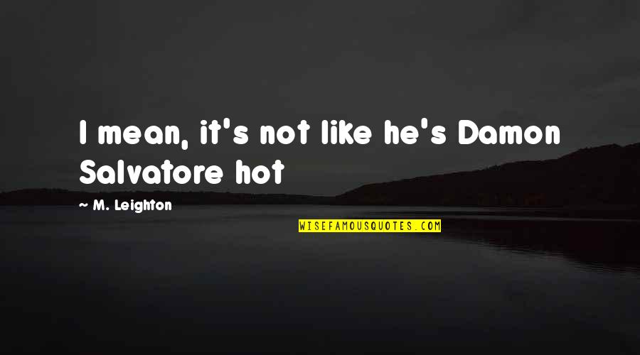 M Leighton Quotes By M. Leighton: I mean, it's not like he's Damon Salvatore M Leighton Quotes By M. Leighton: I mean, it's not like he's Damon Salvatore