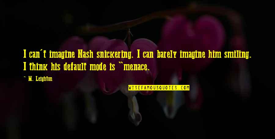 M Leighton Quotes By M. Leighton: I can't imagine Nash snickering. I can barely M Leighton Quotes By M. Leighton: I can't imagine Nash snickering. I can barely