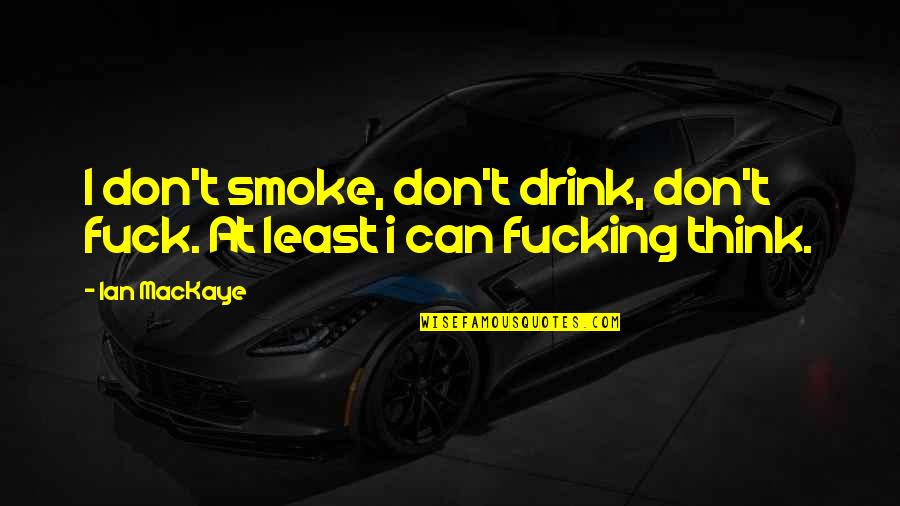 M Llenkamp Quotes By Ian MacKaye: I don't smoke, don't drink, don't fuck. At
