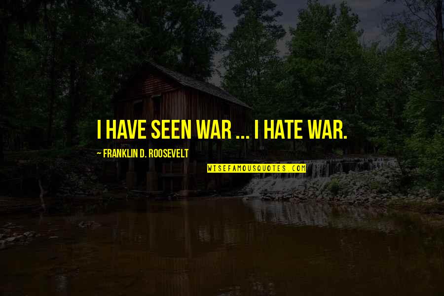 M Llmann H Z Quotes By Franklin D. Roosevelt: I have seen war ... I hate war.