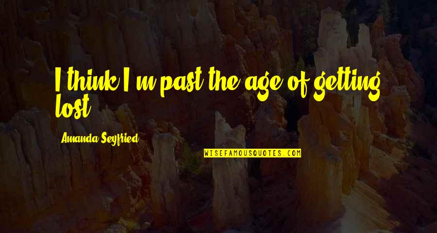 M Lost Quotes By Amanda Seyfried: I think I'm past the age of getting M Lost Quotes By Amanda Seyfried: I think I'm past the age of getting