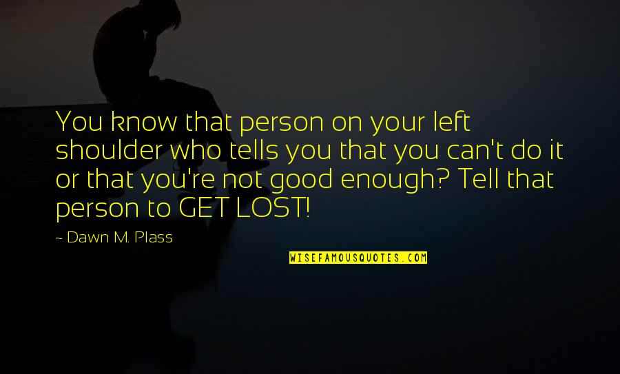 M Lost Quotes By Dawn M. Plass: You know that person on your left shoulder M Lost Quotes By Dawn M. Plass: You know that person on your left shoulder