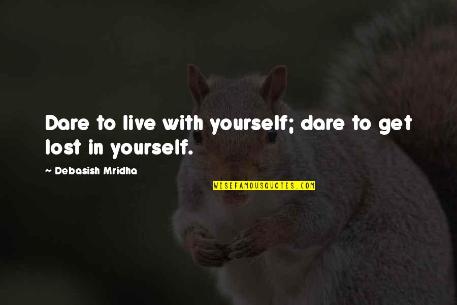 M Lost Quotes By Debasish Mridha: Dare to live with yourself; dare to get M Lost Quotes By Debasish Mridha: Dare to live with yourself; dare to get