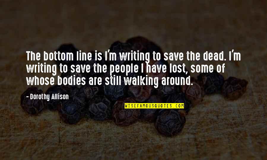 M Lost Quotes By Dorothy Allison: The bottom line is I'm writing to save M Lost Quotes By Dorothy Allison: The bottom line is I'm writing to save