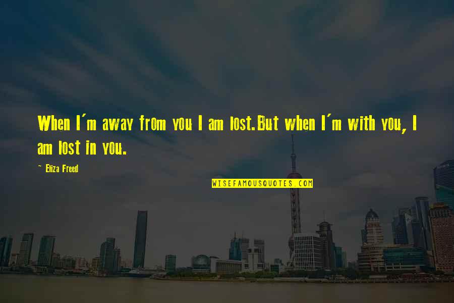 M Lost Quotes By Eliza Freed: When I'm away from you I am lost.But