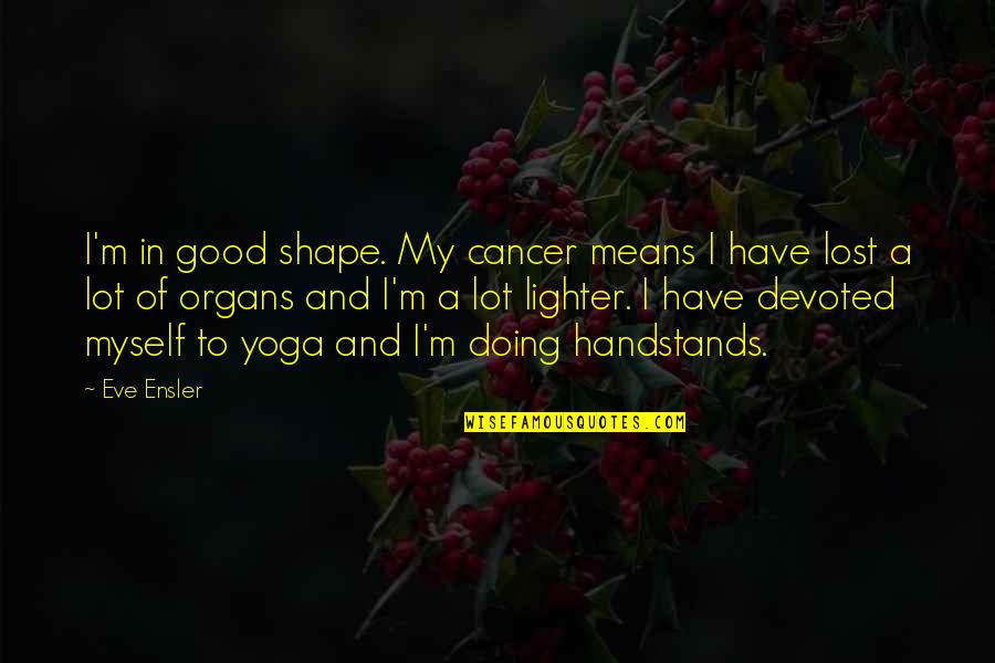 M Lost Quotes By Eve Ensler: I'm in good shape. My cancer means I M Lost Quotes By Eve Ensler: I'm in good shape. My cancer means I