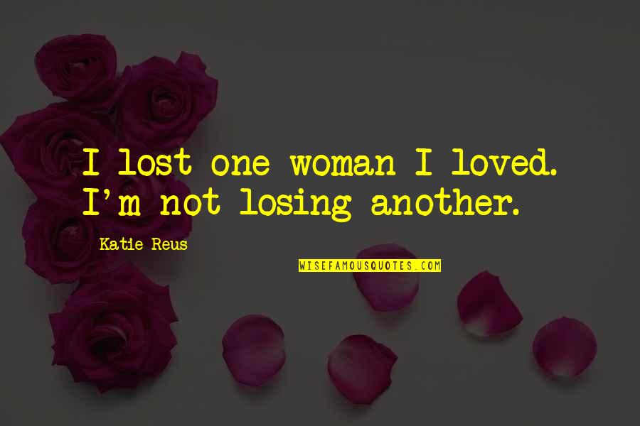 M Lost Quotes By Katie Reus: I lost one woman I loved. I'm not M Lost Quotes By Katie Reus: I lost one woman I loved. I'm not