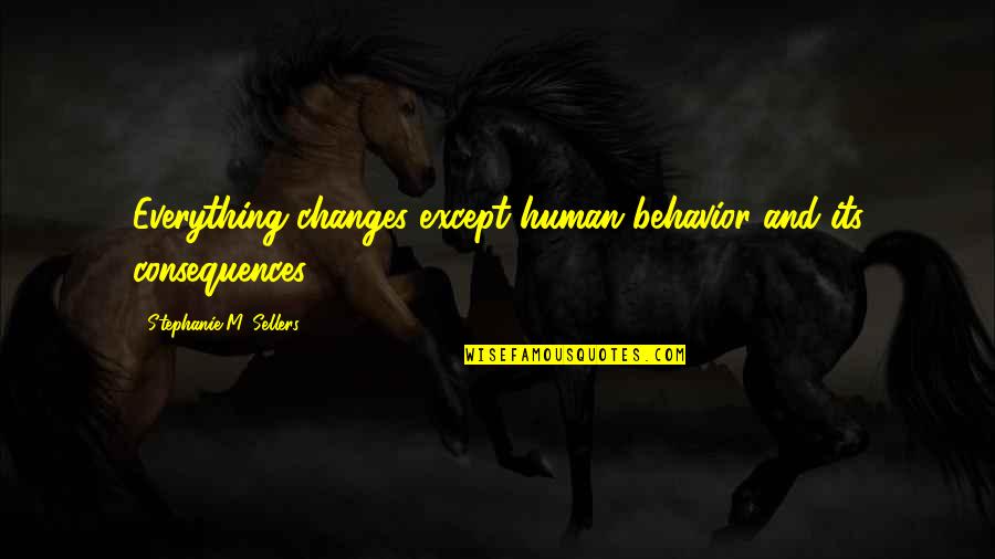 M Lost Quotes By Stephanie M. Sellers: Everything changes except human behavior and its consequences. M Lost Quotes By Stephanie M. Sellers: Everything changes except human behavior and its consequences.