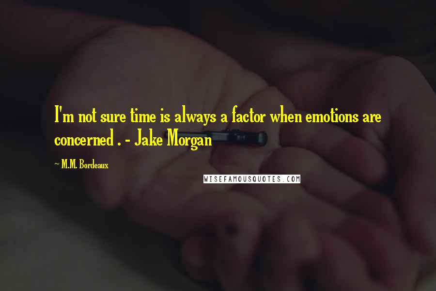 M.M. Bordeaux quotes: I'm not sure time is always a factor when emotions are concerned . - Jake Morgan