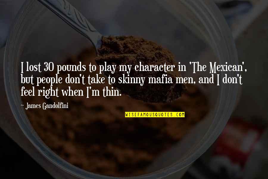 M M Character Quotes By James Gandolfini: I lost 30 pounds to play my character