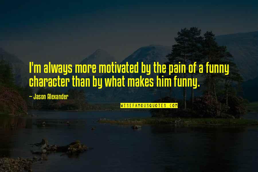 M M Character Quotes By Jason Alexander: I'm always more motivated by the pain of