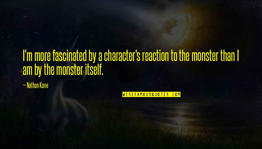 M M Character Quotes By Nathan Kane: I'm more fascinated by a character's reaction to