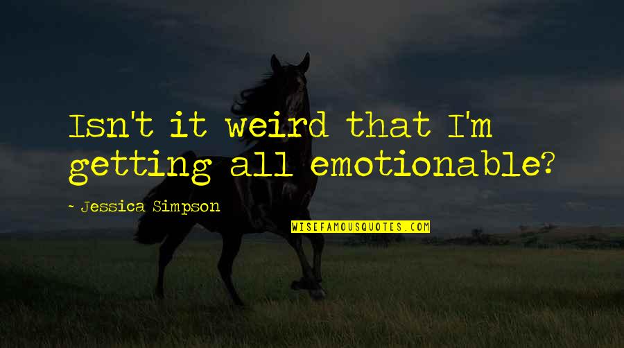 M M Funny Quotes By Jessica Simpson: Isn't it weird that I'm getting all emotionable?