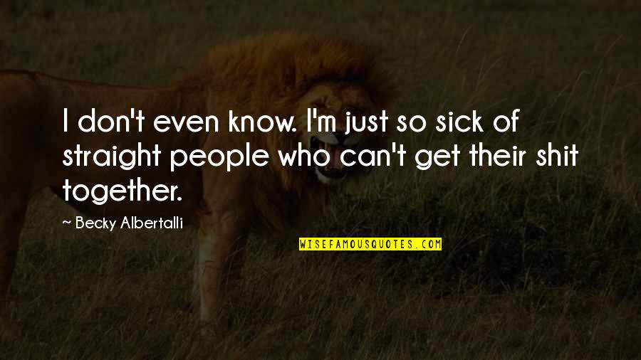 M M Glbt Quotes By Becky Albertalli: I don't even know. I'm just so sick M M Glbt Quotes By Becky Albertalli: I don't even know. I'm just so sick