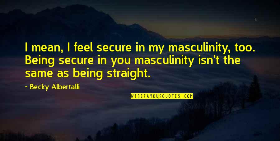 M M Glbt Quotes By Becky Albertalli: I mean, I feel secure in my masculinity, M M Glbt Quotes By Becky Albertalli: I mean, I feel secure in my masculinity,