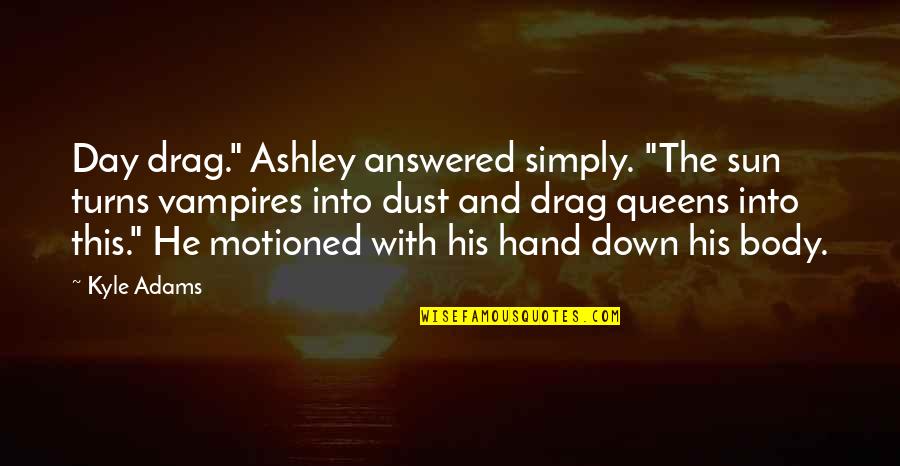 M M Glbt Quotes By Kyle Adams: Day drag." Ashley answered simply. "The sun turns M M Glbt Quotes By Kyle Adams: Day drag." Ashley answered simply. "The sun turns